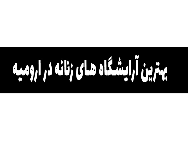 بهترین سالن های زیبایی در ارومیه