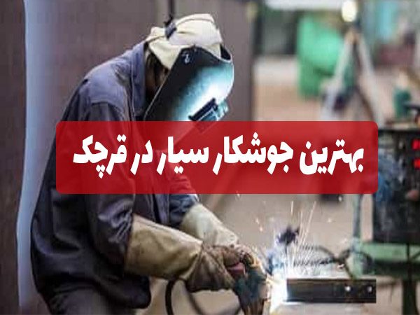 بهترین جوشکار سیار در قرچک
