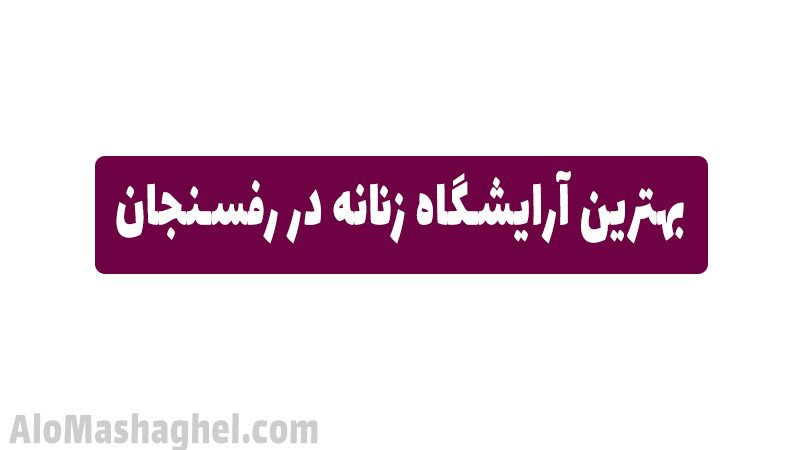بهترین آرایشگاه زنانه در رفسنجان